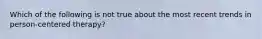 Which of the following is not true about the most recent trends in person-centered therapy?