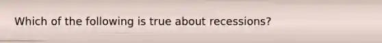 Which of the following is true about recessions?