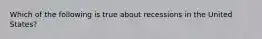 Which of the following is true about recessions in the United States?