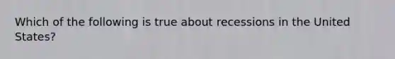 Which of the following is true about recessions in the United States?