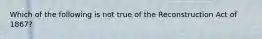 Which of the following is not true of the Reconstruction Act of 1867?