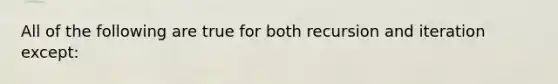 All of the following are true for both recursion and iteration except: