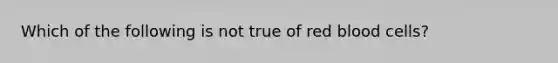 Which of the following is not true of red blood cells?