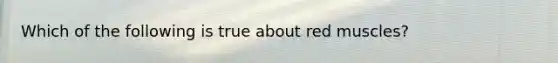 Which of the following is true about red muscles?