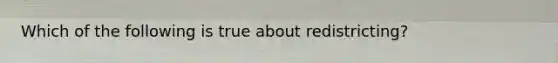 Which of the following is true about redistricting?