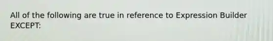 All of the following are true in reference to Expression Builder EXCEPT: