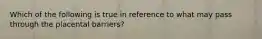 Which of the following is true in reference to what may pass through the placental barriers?