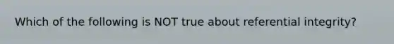 Which of the following is NOT true about referential integrity?