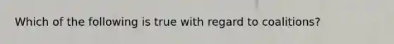 Which of the following is true with regard to coalitions?