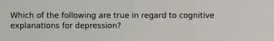 Which of the following are true in regard to cognitive explanations for depression?