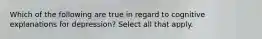 Which of the following are true in regard to cognitive explanations for depression? Select all that apply.