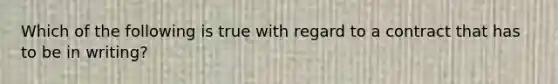 Which of the following is true with regard to a contract that has to be in writing?