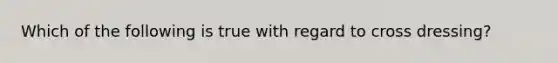 Which of the following is true with regard to cross dressing?