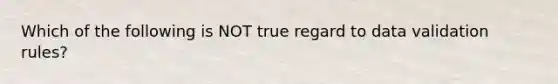 Which of the following is NOT true regard to data validation rules?