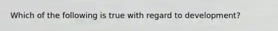 Which of the following is true with regard to development?