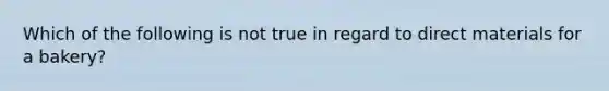 Which of the following is not true in regard to direct materials for a bakery?