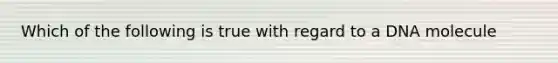 Which of the following is true with regard to a DNA molecule