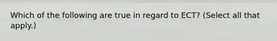 Which of the following are true in regard to ECT? (Select all that apply.)