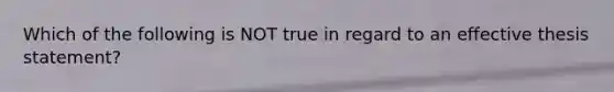 Which of the following is NOT true in regard to an effective thesis statement?