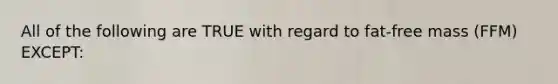 All of the following are TRUE with regard to fat-free mass (FFM) EXCEPT: