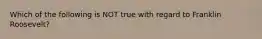 Which of the following is NOT true with regard to Franklin Roosevelt?