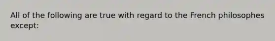 All of the following are true with regard to the French philosophes except: