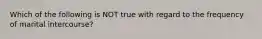 Which of the following is NOT true with regard to the frequency of marital intercourse?