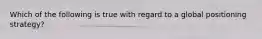 Which of the following is true with regard to a global positioning strategy?