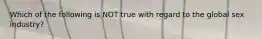 Which of the following is NOT true with regard to the global sex industry?