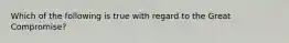 Which of the following is true with regard to the Great Compromise?