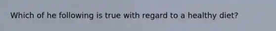 Which of he following is true with regard to a healthy diet?