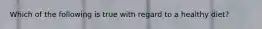 Which of the following is true with regard to a healthy diet?