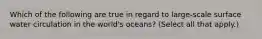 Which of the following are true in regard to large-scale surface water circulation in the world's oceans? (Select all that apply.)