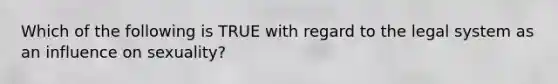 Which of the following is TRUE with regard to the legal system as an influence on sexuality?