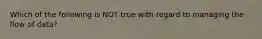 Which of the following is NOT true with regard to managing the flow of data?