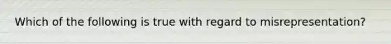 Which of the following is true with regard to misrepresentation?