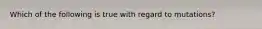 Which of the following is true with regard to mutations?