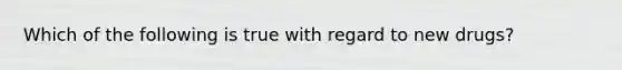 Which of the following is true with regard to new drugs?