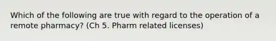 Which of the following are true with regard to the operation of a remote pharmacy? (Ch 5. Pharm related licenses)