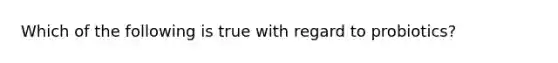 Which of the following is true with regard to probiotics?
