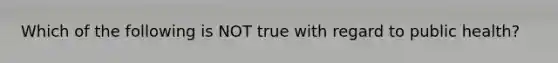 Which of the following is NOT true with regard to public health?