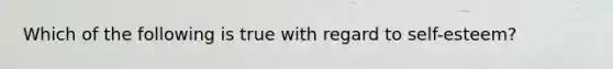 Which of the following is true with regard to self-esteem?