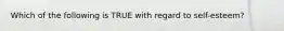 Which of the following is TRUE with regard to self-esteem?