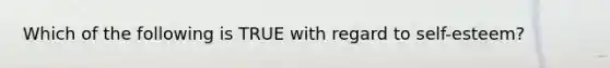 Which of the following is TRUE with regard to self-esteem?