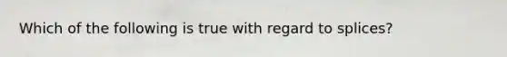 Which of the following is true with regard to splices?