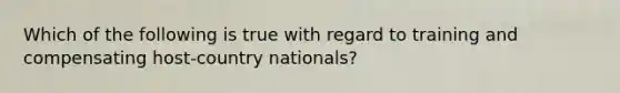 Which of the following is true with regard to training and compensating host-country nationals?