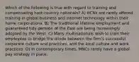 Which of the following is true with regard to training and compensating host-country nationals? A) HCNs are rarely offered training in global business and Internet technology within their home corporations. B) The traditional lifetime employment and guaranteed tidy pension of the East are being increasingly adopted by the West. C) Many multinationals wish to train their employees to bridge the divide between the firm's successful corporate culture and practices, and the local culture and work practices. D) In contemporary times, MNCs rarely have a global pay strategy in place.