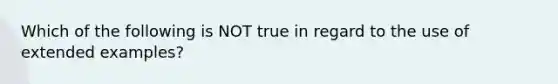 Which of the following is NOT true in regard to the use of extended examples?