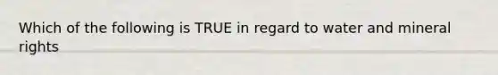 Which of the following is TRUE in regard to water and mineral rights