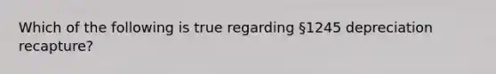 Which of the following is true regarding §1245 depreciation recapture?